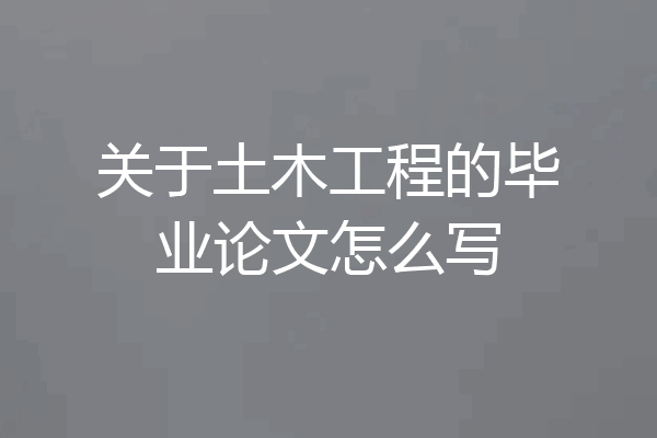 关于土木工程的毕业论文怎么写