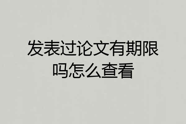 发表过论文有期限吗怎么查看