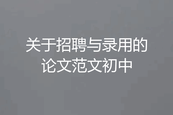 关于招聘与录用的论文范文初中