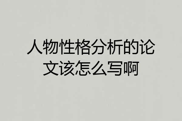 人物性格分析的论文该怎么写啊