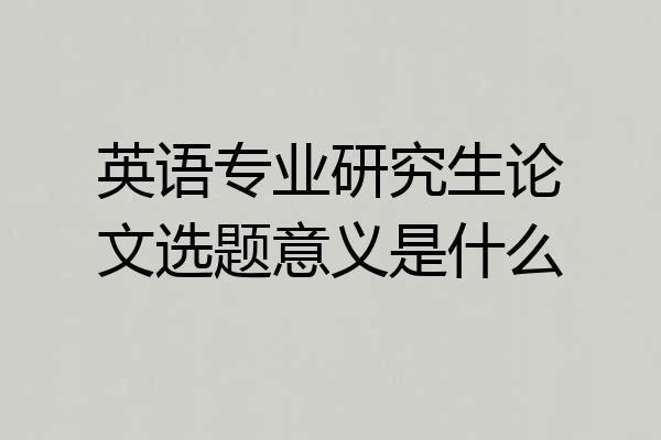 英语专业研究生论文选题意义是什么