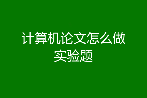 计算机论文怎么做实验题