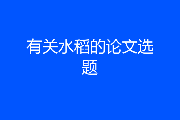 有关水稻的论文选题