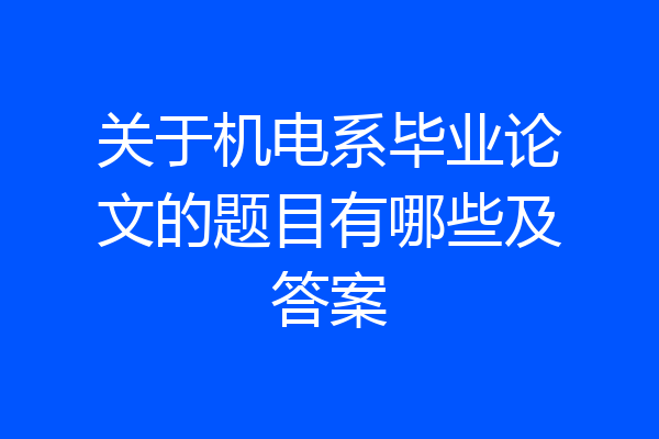 关于机电系毕业论文的题目有哪些及答案