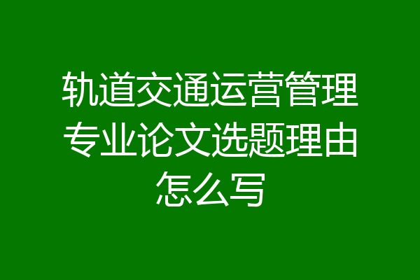 轨道交通运营管理专业论文选题理由怎么写