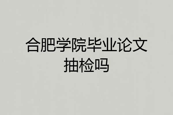 合肥学院毕业论文抽检吗