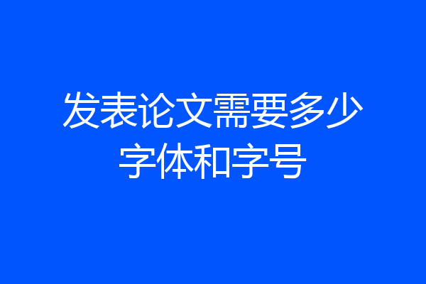 发表论文需要多少字体和字号