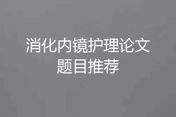消化内镜护理论文题目推荐