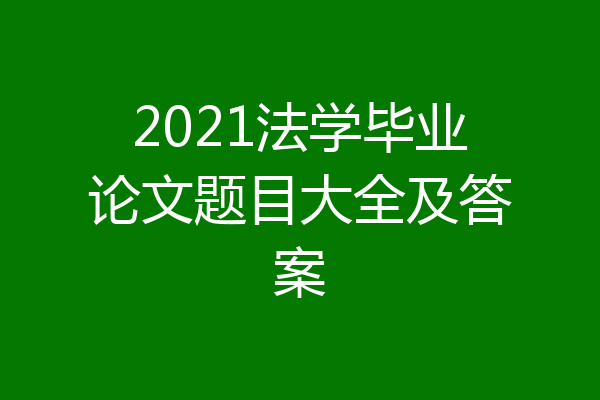 2021法学毕业论文题目大全及答案
