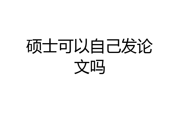硕士可以自己发论文吗