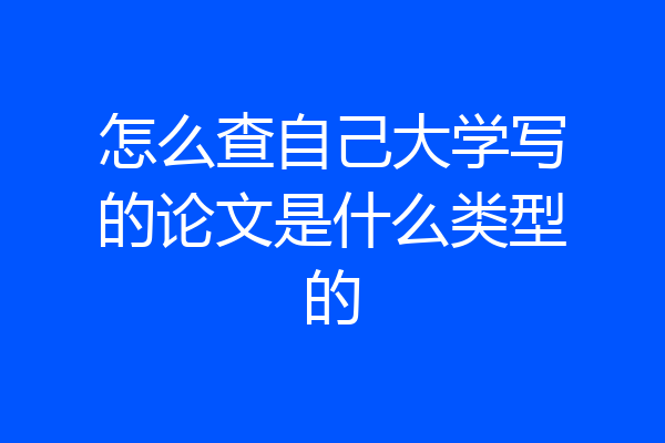 怎么查自己大学写的论文是什么类型的