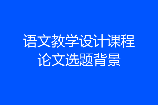 语文教学设计课程论文选题背景