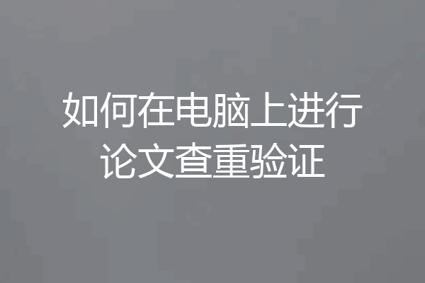 如何在电脑上进行论文查重验证