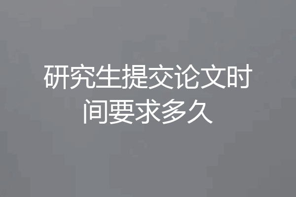 研究生提交论文时间要求多久