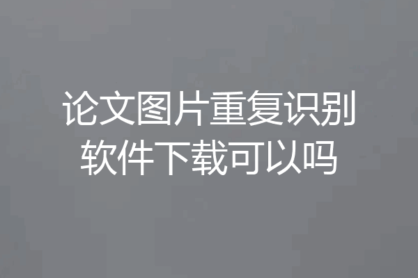论文图片重复识别软件下载可以吗