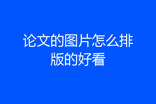 论文的图片怎么排版的好看