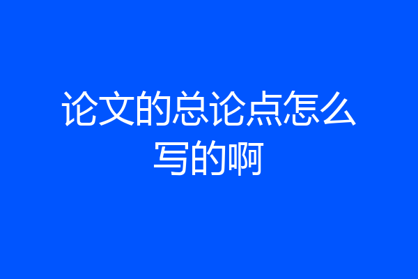 论文的总论点怎么写的啊