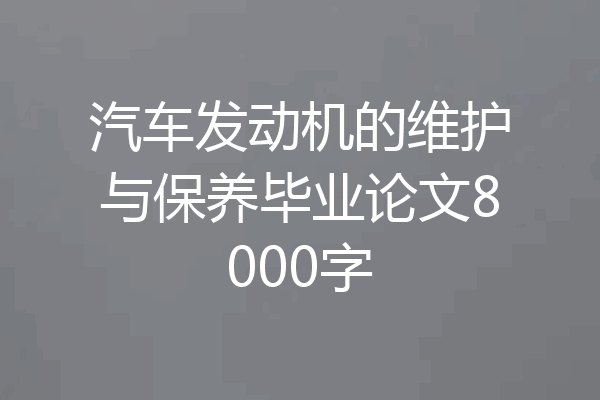 汽车发动机的维护与保养毕业论文8000字