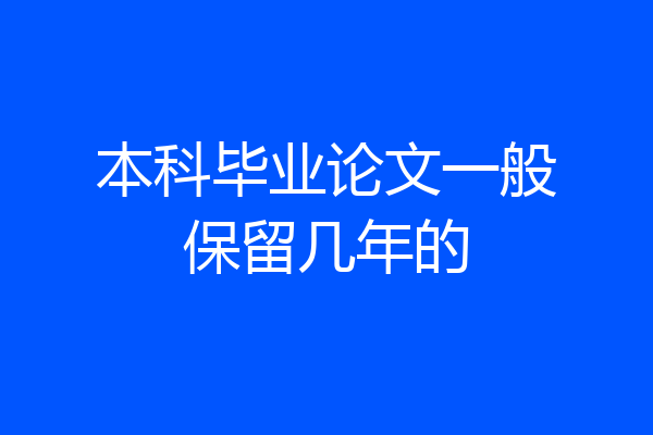 本科毕业论文一般保留几年的