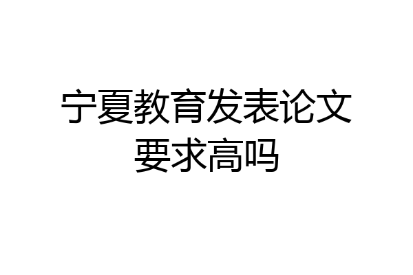 宁夏教育发表论文要求高吗