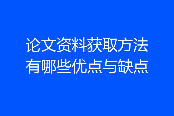 论文资料获取方法有哪些优点与缺点
