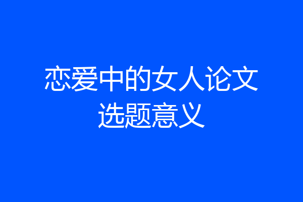 恋爱中的女人论文选题意义