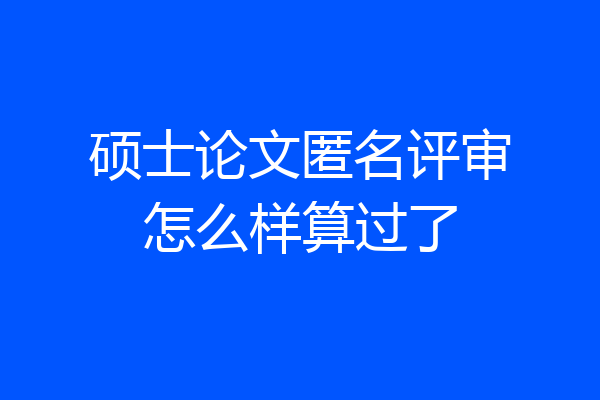 硕士论文匿名评审怎么样算过了