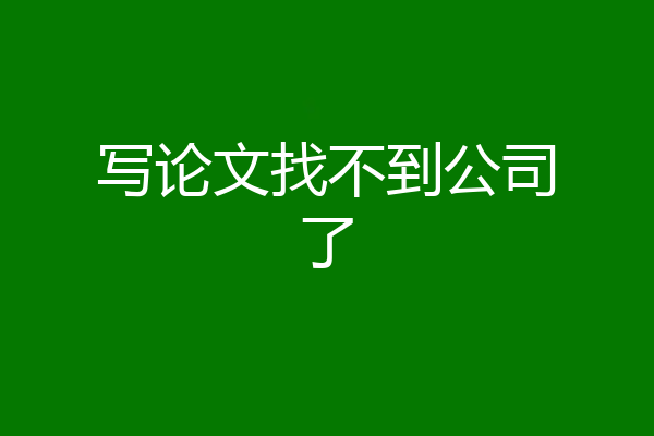 写论文找不到公司了