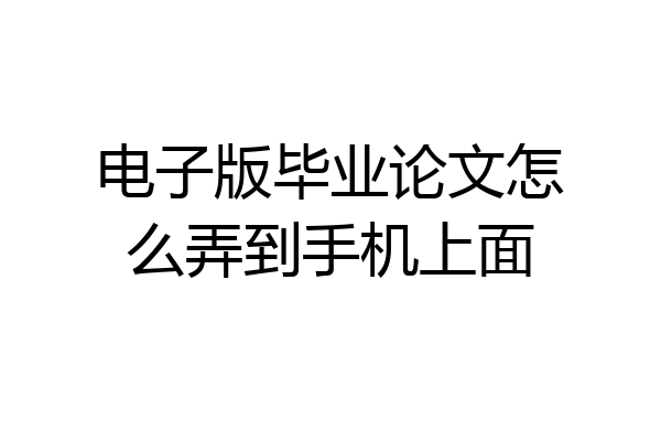 电子版毕业论文怎么弄到手机上面