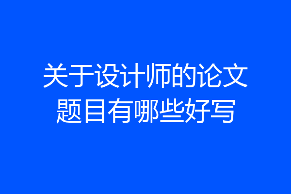关于设计师的论文题目有哪些好写