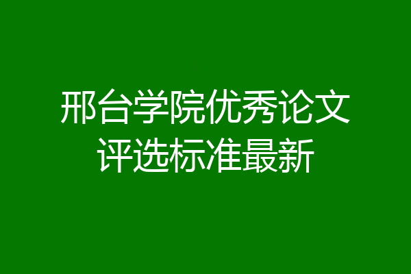 邢台学院优秀论文评选标准最新