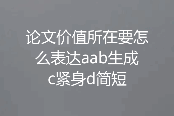 论文价值所在要怎么表达aab生成c紧身d简短
