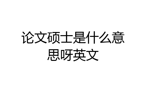 论文硕士是什么意思呀英文