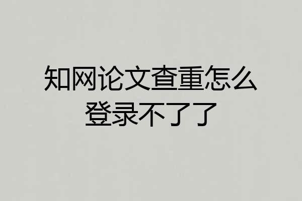 知网论文查重怎么登录不了了