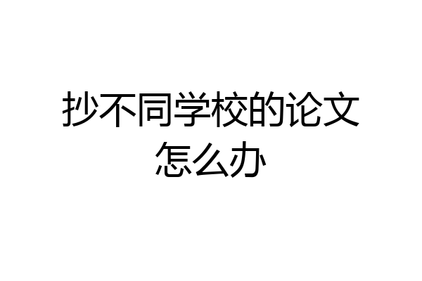 抄不同学校的论文怎么办