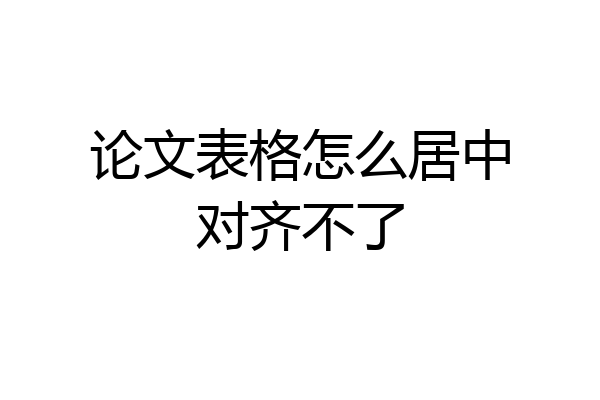 论文表格怎么居中对齐不了