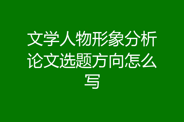 文学人物形象分析论文选题方向怎么写