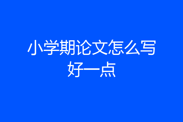 小学期论文怎么写好一点