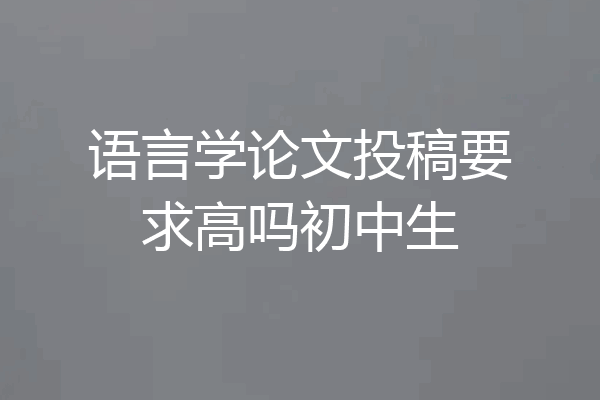 语言学论文投稿要求高吗初中生