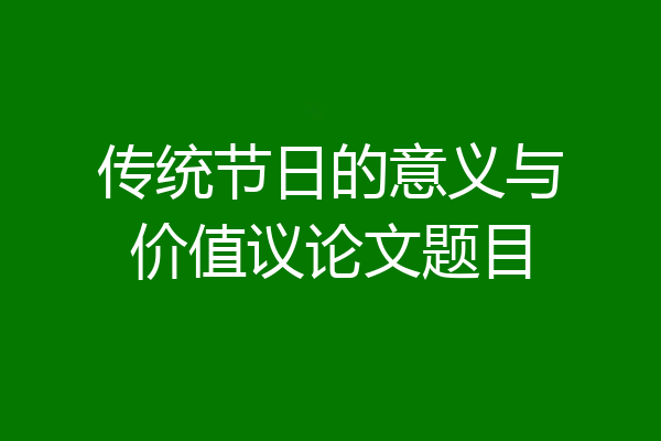 传统节日的意义与价值议论文题目