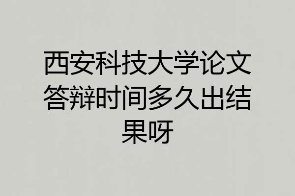 西安科技大学论文答辩时间多久出结果呀