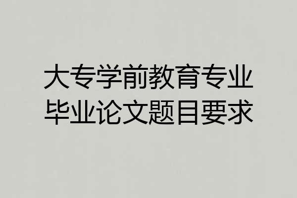 大专学前教育专业毕业论文题目要求