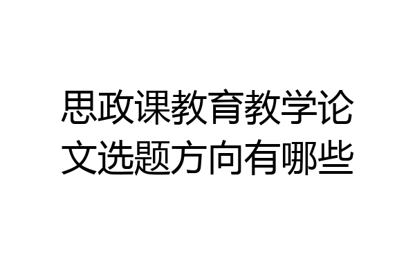 思政课教育教学论文选题方向有哪些