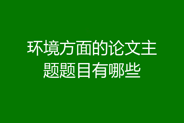 环境方面的论文主题题目有哪些