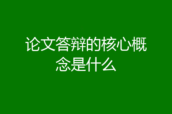 论文答辩的核心概念是什么