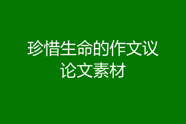 珍惜生命的作文议论文素材