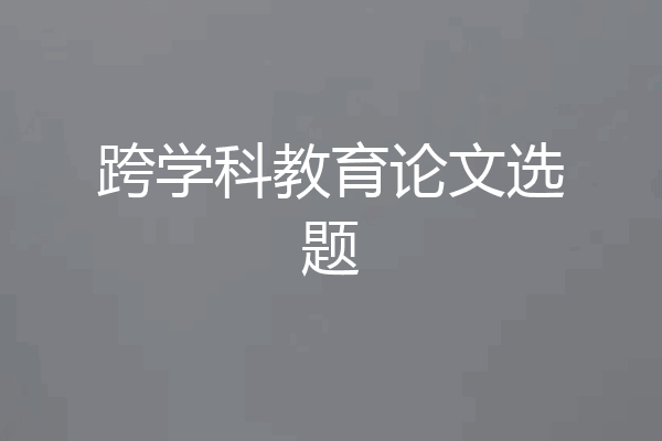 跨学科教育论文选题