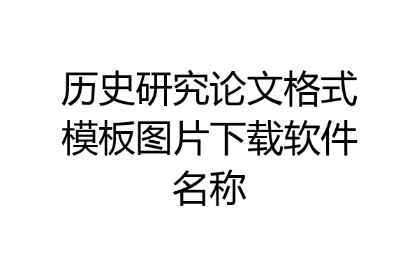 历史研究论文格式模板图片下载软件名称