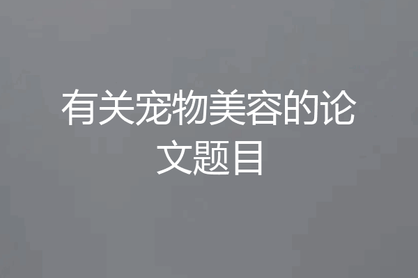 有关宠物美容的论文题目