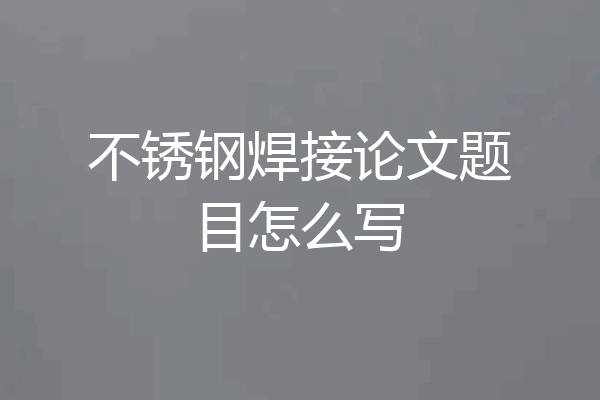 不锈钢焊接论文题目怎么写